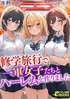 【440円/44％オフ】修学旅行で一軍女子たちとハーレムを作りました (フランス書院eブックス)