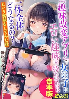【2200円/KU読み放題】『趣味改変アプリ』で女の子にエロい趣味を持たせたら一体全体どうなるの？　という実験をしてみた話【合本版】 (フランス書院eブックス)