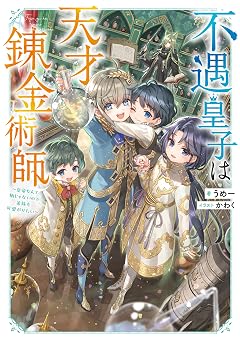 【99円/93％オフ】不遇皇子は天才錬金術師～皇帝なんて柄じゃないので弟妹を可愛がりたい～【電子書籍限定書き下ろしSS付き】